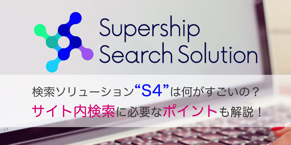 検索ソリューション「S4」は何がすごいの？サイト内検索に必要なポイントも解説