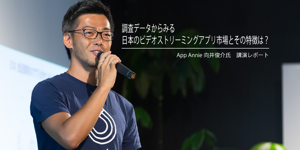 調査データからみる、日本のビデオストリーミングアプリ市場とその特徴は？：App Annieセミナーレポート