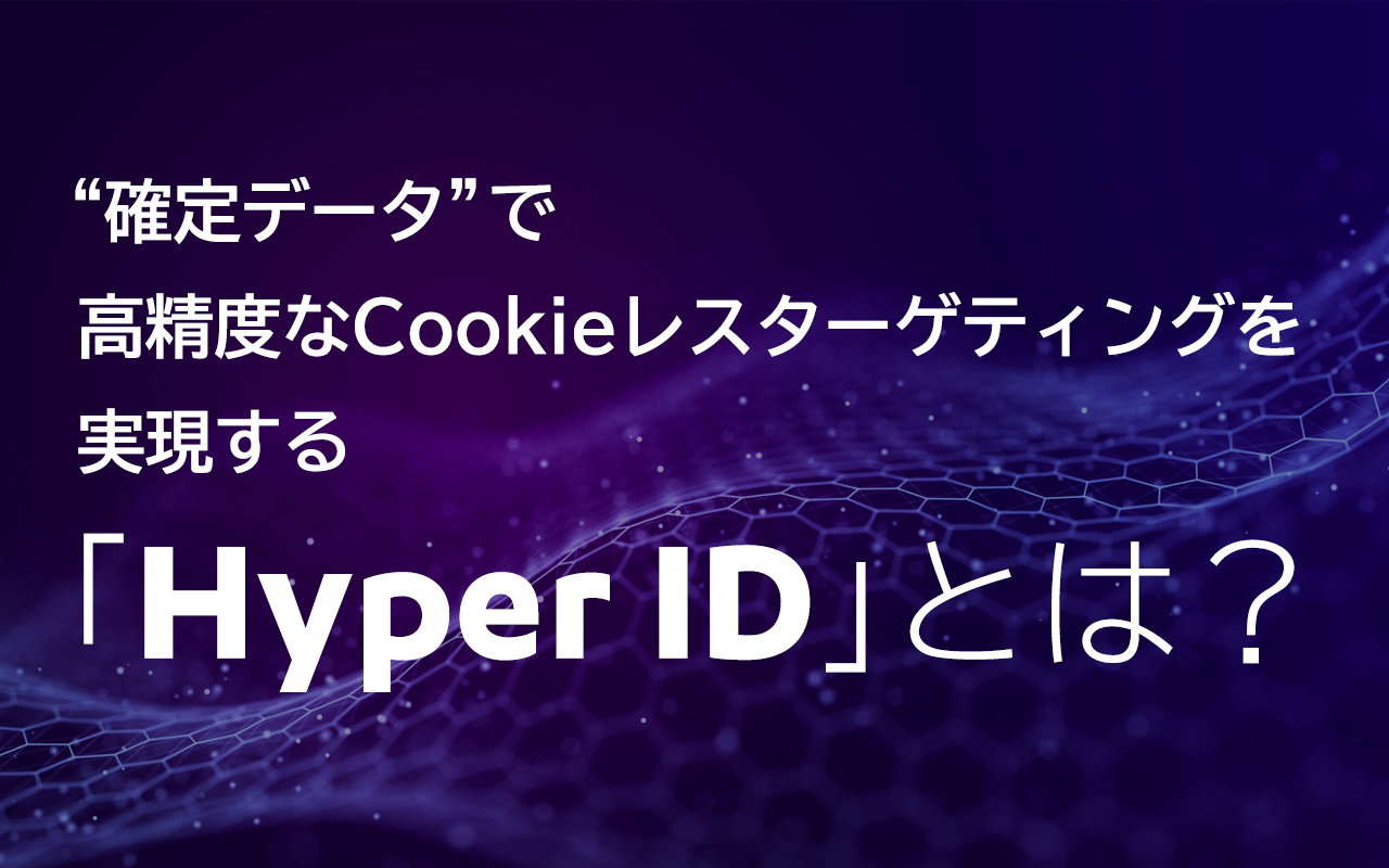 “確定データ”で高精度なCookieレスターゲティングを実現する「Hyper ID」とは？