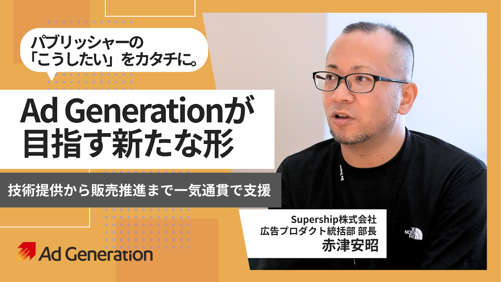 Ad Generationが目指す新たな形-技術提供から販売推進まで一気通貫で支援|Supership株式会社 広告プロダクト統括部 部長 赤津 安昭 インタビュー